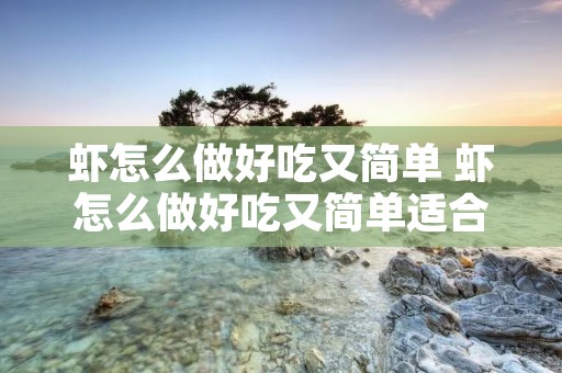 虾怎么做好吃又简单 虾怎么做好吃又简单适合孩子吃