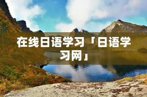 在线日语学习「日语学习网」