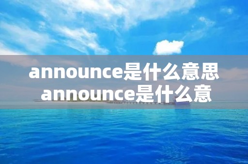announce是什么意思 announce是什么意思英语 announce是什么意思 announce是什么意思英语