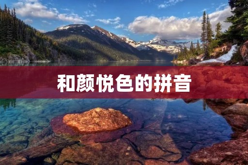 和颜悦色的拼音：Hé Yán Yuè Sè