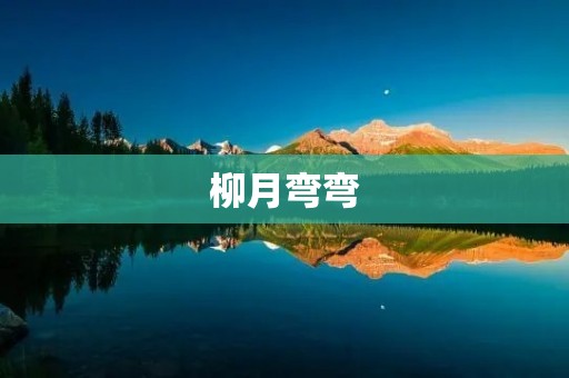 柳月弯弯:一个浪漫的传说