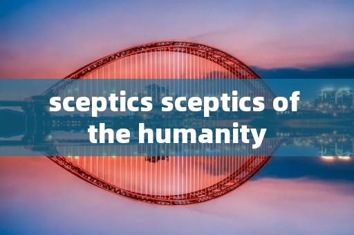 sceptics sceptics of the humanity
