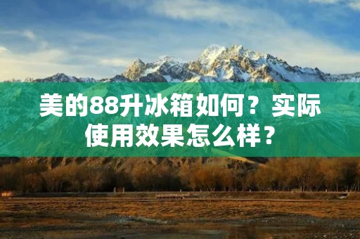美的88升冰箱如何？实际使用效果怎么样？