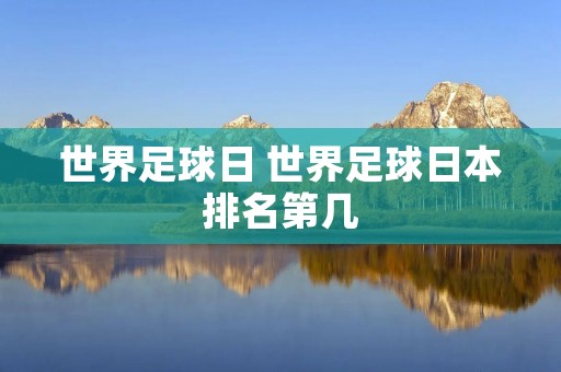 世界足球日 世界足球日本排名第几 世界足球日 世界足球日本排名第几
