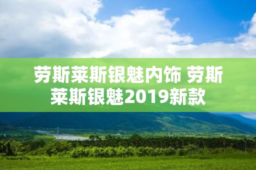 劳斯莱斯银魅内饰 劳斯莱斯银魅2019新款