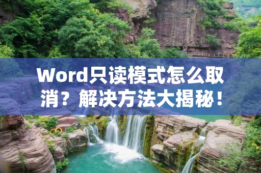 Word只读模式怎么取消?解决方法大揭秘!