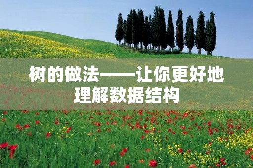 树的做法——让你更好地理解数据结构 树的做法——让你更好地理解数据结构