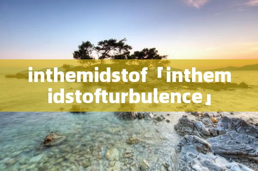 inthemidstof「inthemidstofturbulence」