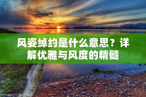 风姿绰约是什么意思?详解优雅与风度的精髓