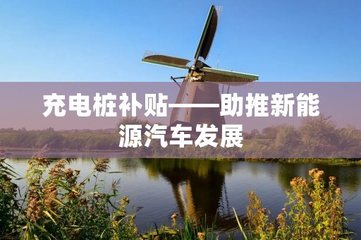 充电桩补贴——助推新能源汽车发展 充电桩补贴——助推新能源汽车发展