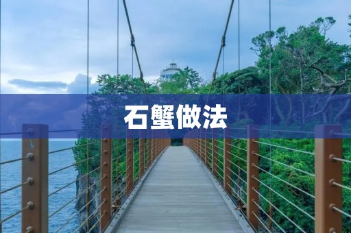 石蟹做法:美味佳肴的制作技巧 石蟹做法:美味佳肴的制作技巧