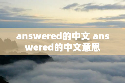 answered的中文 answered的中文意思