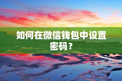 如何在微信钱包中设置密码?
