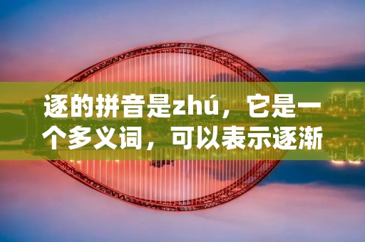 逐的拼音是zhú,它是一个多义词,可以表示逐渐、逐个、逐渐增加等含义。在不同的语境中,它有着不同的用法和意义。本文将从不同的角度出发,对逐的拼音进行详细解析。