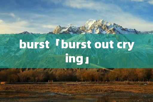 burst「burst out crying」