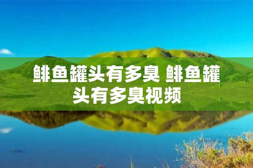 鲱鱼罐头有多臭 鲱鱼罐头有多臭视频