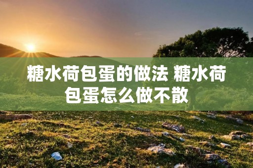 糖水荷包蛋的做法 糖水荷包蛋怎么做不散