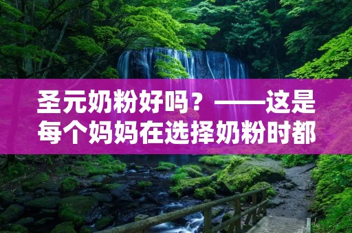 圣元奶粉好吗?——这是每个妈妈在选择奶粉时都会问的问题。毕竟,奶粉是宝宝成长中必不可少的营养源,选择一款好的奶粉对宝宝的健康成长至关重要。那么,圣元奶粉到底好不好呢?本文将从品牌背景、产品质量、口感口碑、价格等多个角度综合考察,为大家一一揭晓。