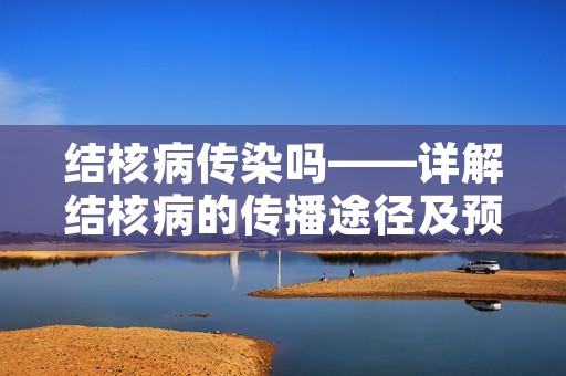 结核病传染吗——详解结核病的传播途径及预防措施