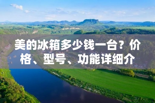 美的冰箱多少钱一台?价格、型号、功能详细介绍 美的冰箱多少钱一台?价格、型号、功能详细介绍