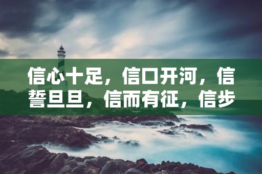 信心十足,信口开河,信誓旦旦,信而有征,信步而行,信马由缰,信口雌黄,信手拈来,信赏必罚……这些以“信”字开头的成语,无不体现出信仰、信念、信心等方面的含义。