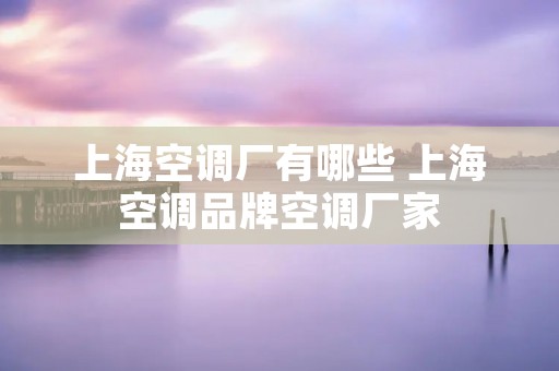 上海空调厂有哪些 上海空调品牌空调厂家