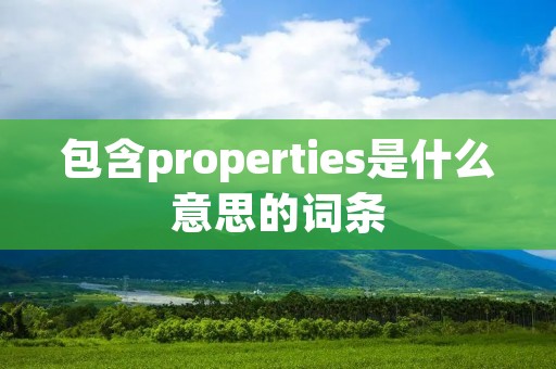 包含properties是什么意思的词条