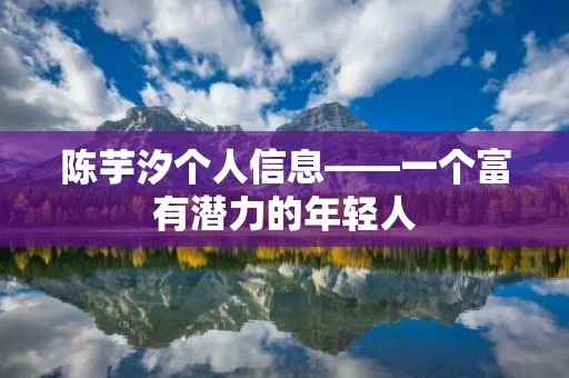 陈芋汐个人信息——一个富有潜力的年轻人 陈芋汐个人信息——一个富有潜力的年轻人