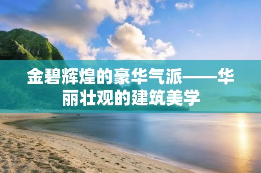 金碧辉煌的豪华气派——华丽壮观的建筑美学