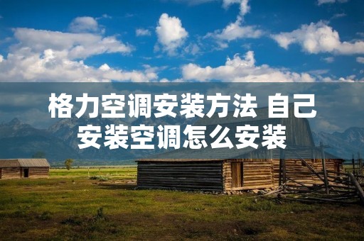 格力空调安装方法 自己安装空调怎么安装