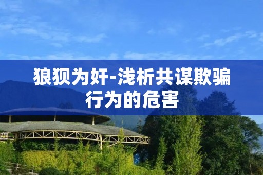 狼狈为奸-浅析共谋欺骗行为的危害