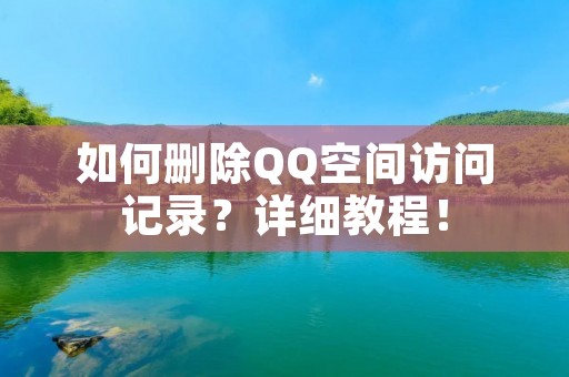 如何删除QQ空间访问记录?详细教程!