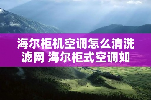 海尔柜机空调怎么清洗滤网 海尔柜式空调如何拆洗滤网
