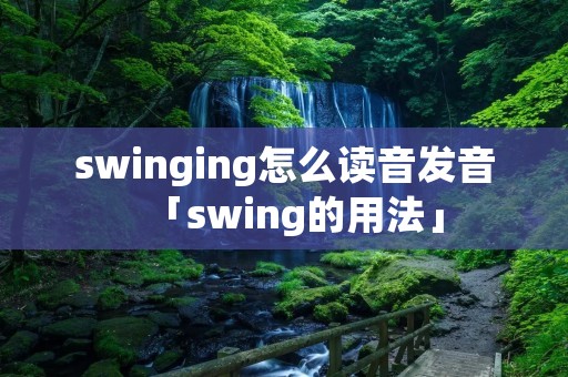 swinging怎么读音发音「swing的用法」