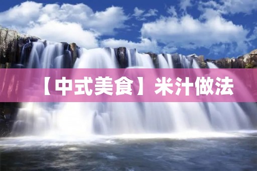 【中式美食】米汁做法:家常美味,简单易学 【中式美食】米汁做法:家常美味,简单易学