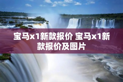宝马x1新款报价 宝马x1新款报价及图片