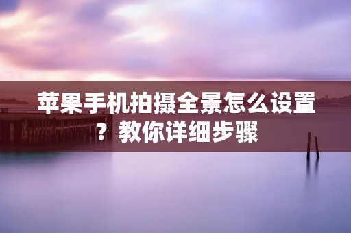 苹果手机拍摄全景怎么设置?教你详细步骤