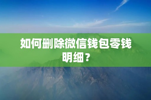 如何删除微信钱包零钱明细?