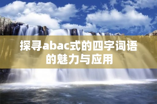 探寻abac式的四字词语的魅力与应用