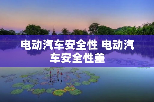 电动汽车安全性 电动汽车安全性差
