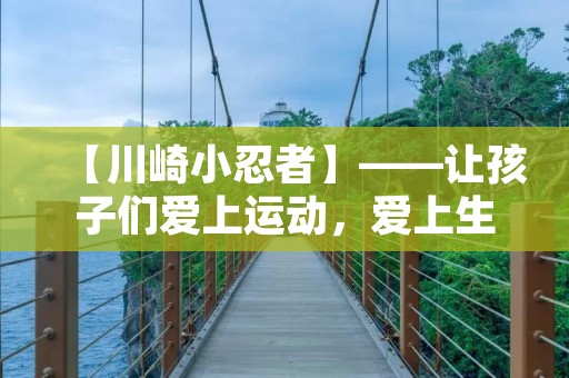 【川崎小忍者】——让孩子们爱上运动,爱上生活 【川崎小忍者】——让孩子们爱上运动,爱上生活