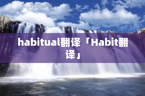 habitual翻译「Habit翻译」 habitual翻译「Habit翻译」