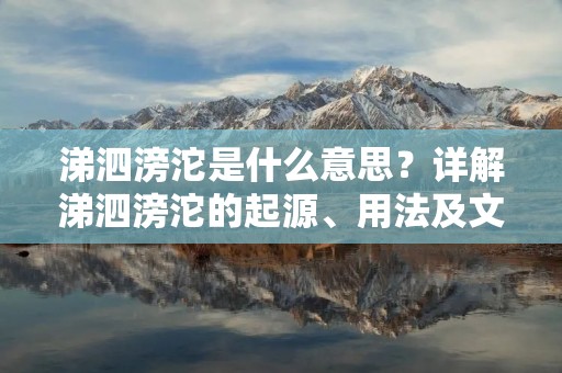 涕泗滂沱是什么意思?详解涕泗滂沱的起源、用法及文化内涵