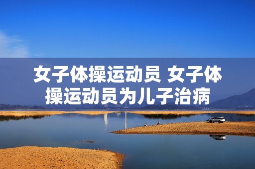 女子体操运动员 女子体操运动员为儿子治病