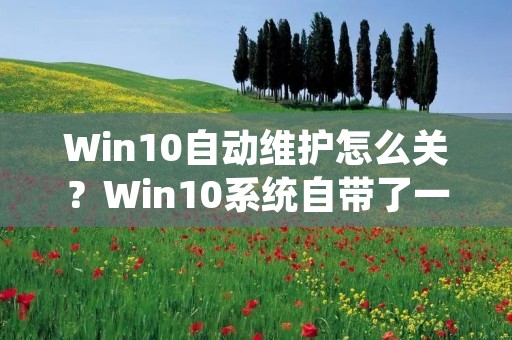 Win10自动维护怎么关?Win10系统自带了一些自动维护功能,比如自动更新、自动维护计划等等。这些功能通常都是为了保持系统的稳定性和安全性而设计的。然而,在某些情况下,这些自动维护功能可能会给用户带来一些不便,比如自动更新可能会占用带宽和系统资源,自动维护计划可能会在不方便的时候进行。因此,有些用户可能会想要关闭这些自动维护功能。那么,Win10自动维护怎么关呢?下面将详细介绍。