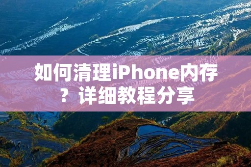 如何清理iPhone内存?详细教程分享