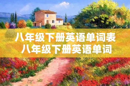 八年级下册英语单词表 八年级下册英语单词表人教版图片