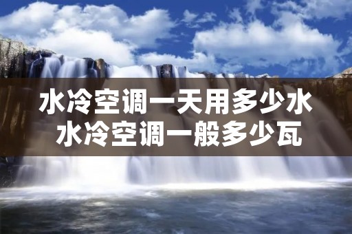 水冷空调一天用多少水 水冷空调一般多少瓦