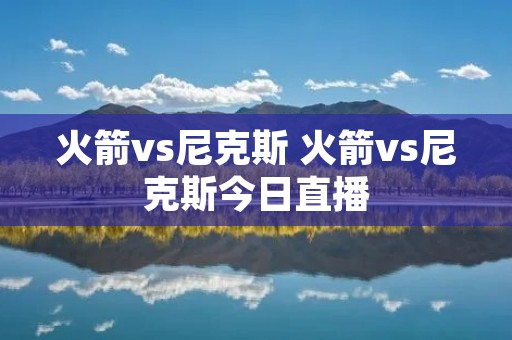 火箭vs尼克斯 火箭vs尼克斯今日直播