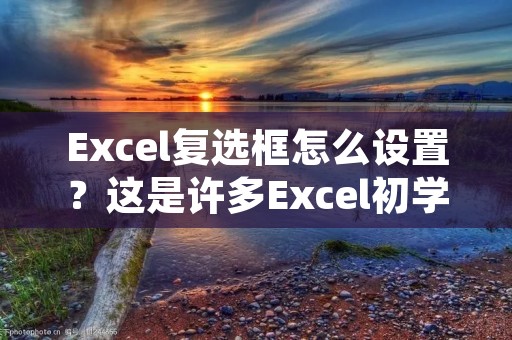 Excel复选框怎么设置?这是许多Excel初学者和使用者常常遇到的问题。在Excel中,复选框是一种常用的控件,它可以让用户选择或取消某些选项,从而实现数据的筛选和处理。本文将详细介绍Excel复选框的设置方法,帮助大家更好地应用Excel,提高工作效率。